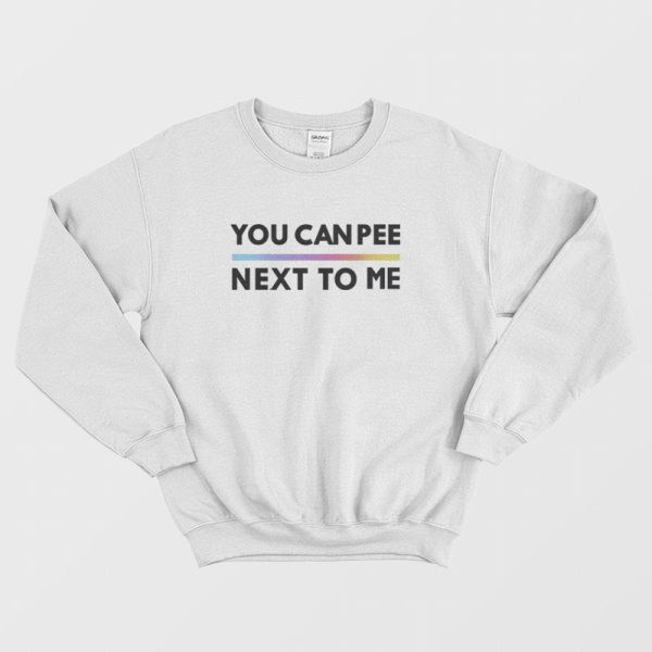 You Can Pee Next To Me Sweatshirt