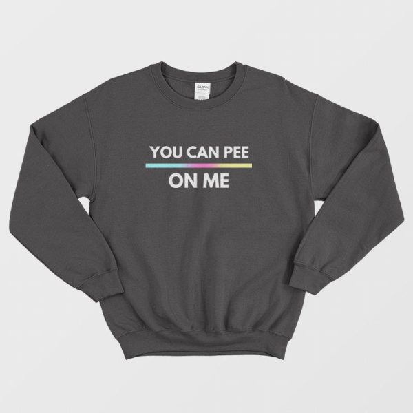 You Can Pee On Me Sweatshirt