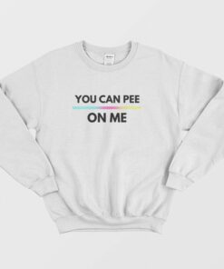 You Can Pee On Me Sweatshirt 2