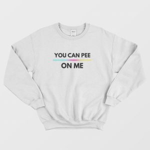 You Can Pee On Me Sweatshirt