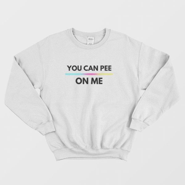 You Can Pee On Me Sweatshirt