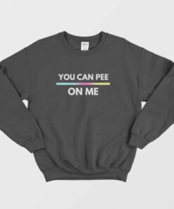 You Can Pee On Me Sweatshirt 3