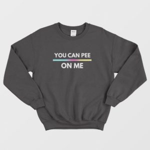 You Can Pee On Me Sweatshirt 3