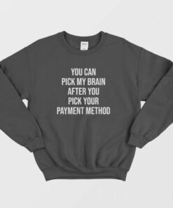 You Can Pick My Brain After You Pick Your Payment Method Sweatshirt 1