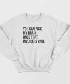 You Can Pick My Brain Once That Invoice Is Paid Sweatshirt 1