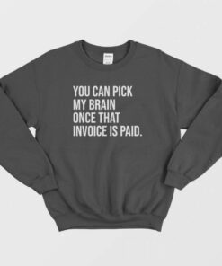 You Can Pick My Brain Once That Invoice Is Paid Sweatshirt 2