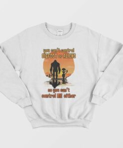 You Can't Control Bigfoot Or Aliens So You Can't Control Me Sweatshirt 2 You Cant Control Bigfoot Or Aliens So You Cant Control Me Sweatshirt 3