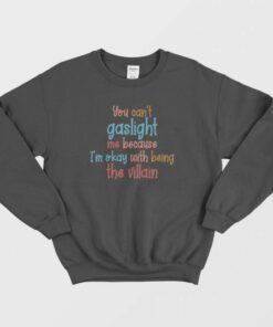 You Cant Gaslight Me Because Im Okay With Being The Villain Sweatshirt 1