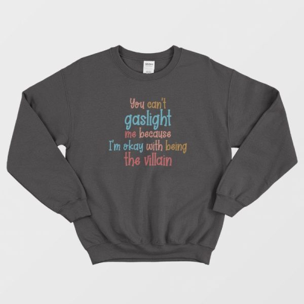 You Can’t Gaslight Me Because I’m Okay With Being The Villain Sweatshirt