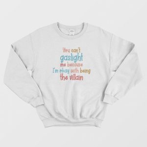 You Can’t Gaslight Me Because I’m Okay With Being The Villain Sweatshirt