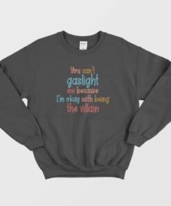 You Cant Gaslight Me Because Im Okay With Being The Villain Sweatshirt 3