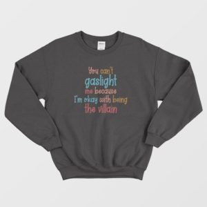 You Cant Gaslight Me Because Im Okay With Being The Villain Sweatshirt 3