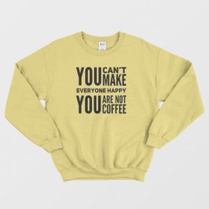 You Cant Make Everyone Happy You Are Not Coffee Sweatshirt 3