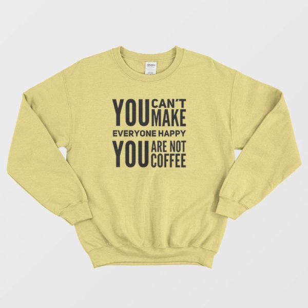 You Can’t Make Everyone Happy You Are Not Coffee Sweatshirt