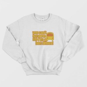 You Can’t Scare Me I’m A Bus Driver Sweatshirt