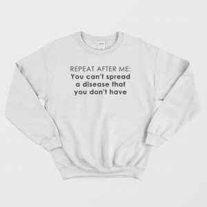 You Can’t Spread A Disease That You Don’t Have Sweatshirt