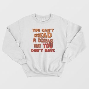 You Can’t Spread A Disease That You Don’t Have Sweatshirt Vintage