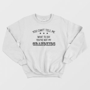 You Can’t Tell Me What To Do You’re Not My Grandkids Sweatshirt