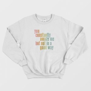 You Constantly Amaze Me But Not In A Good Way Vintage Sweatshirt 3