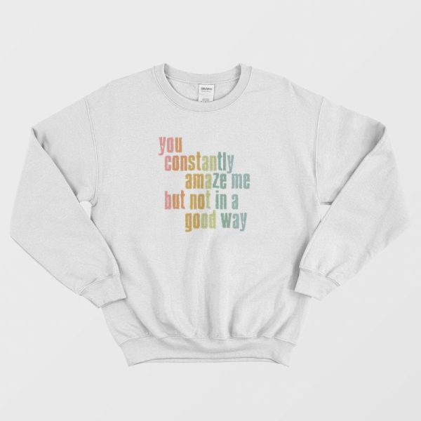 You Constantly Amaze Me But Not In A Good Way Vintage Sweatshirt