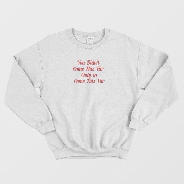 You Didn’t Come This Far Only to Come This Far Sweatshirt