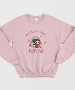 You Dont Have To Die To Be Dead To Me Sweatshirt 1