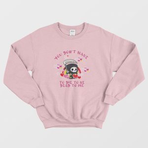 You Don’t Have To Die To Be Dead To Me Sweatshirt