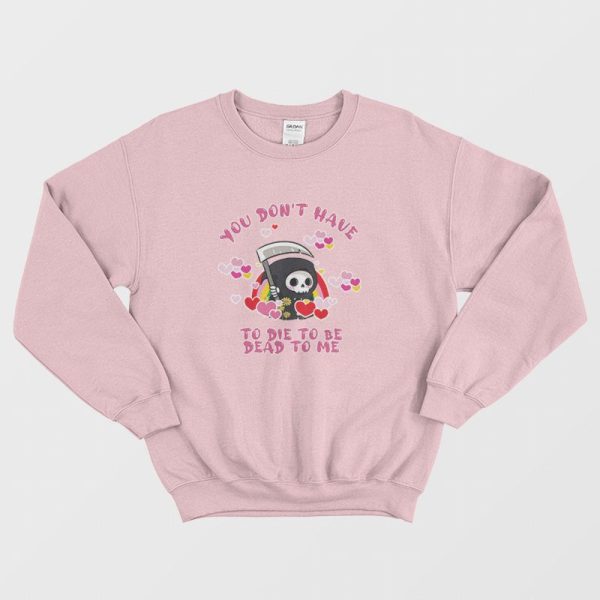 You Don’t Have To Die To Be Dead To Me Sweatshirt