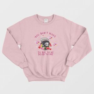 You Dont Have To Die To Be Dead To Me Sweatshirt 3