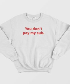 You Dont Pay My Sub Sweatshirt 1