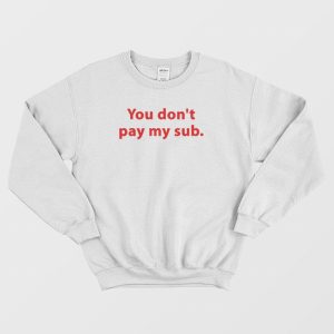 You Don’t Pay My Sub Sweatshirt