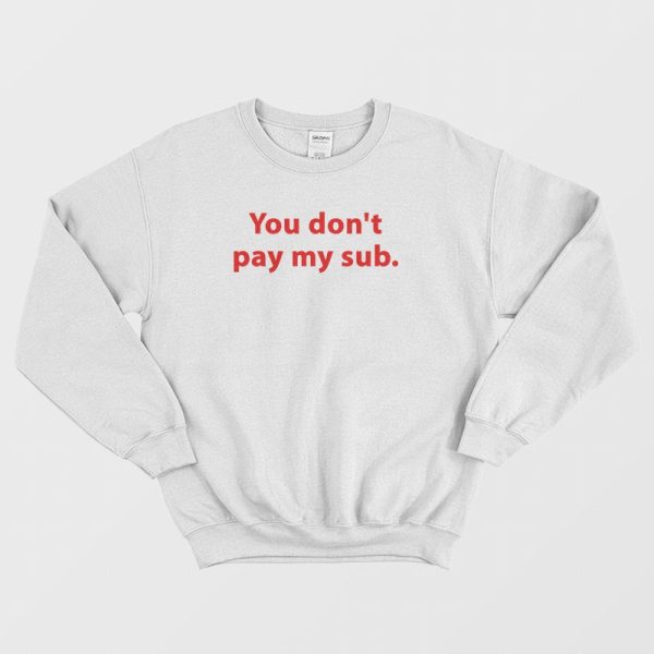 You Don’t Pay My Sub Sweatshirt