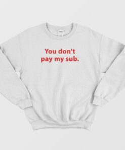You Dont Pay My Sub Sweatshirt 3