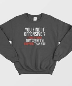 You Find It Offensive I Find It Funny Thats Why Im Happier Than You Sweatshirt 3