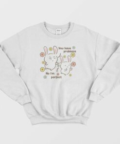 You Have Problems No Im Perfect Sweatshirt 1