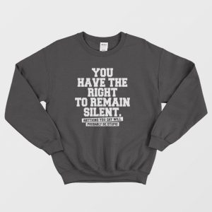 You Have The Right To Remain Silent Sweatshirt