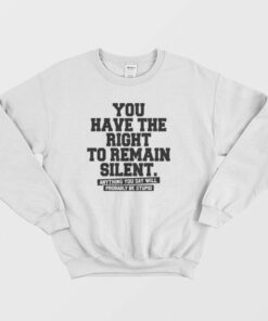 You Have The Right To Remain Silent Sweatshirt 1 You Have The Right To Remain Silent Sweatshirt 2
