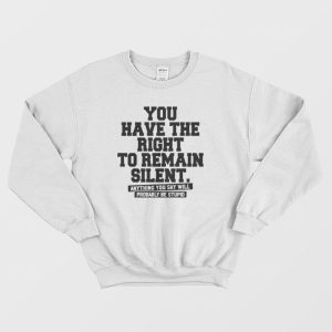 You Have The Right To Remain Silent Sweatshirt