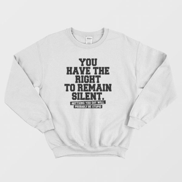 You Have The Right To Remain Silent Sweatshirt