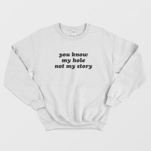 You Know My Hole Not My Story Sweatshirt