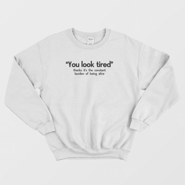 You Look Tired Burden Of Being Alive Sweatshirt