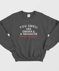 You Smell Like Drama and A Headache Please Go Away Sweatshirt 3