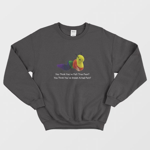 You Think You’ve Felt True Fear Sweatshirt