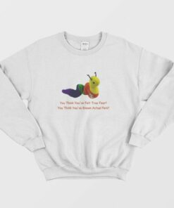You Think You've Felt True Fear Sweatshirt 2 You Think Youve Felt True Fear Sweatshirt 3