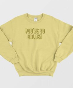 You are So Golden Sweatshirt 2 You are So Golden Sweatshirt 3