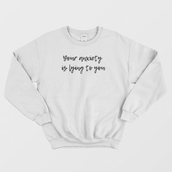 Your Anxiety Is Lying to You Mental Health Sweatshirt