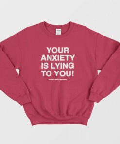 Your Anxiety Is Lying to You Sweatshirt 1