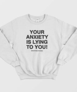 Your Anxiety Is Lying to You Sweatshirt 2