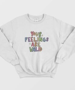 Your Feelings Are Valid Sweatshirt 1