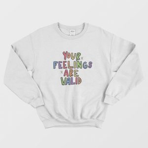 Your Feelings Are Valid Sweatshirt